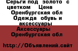 Серьги под “золото“ с цветком. › Цена ­ 250 - Оренбургская обл. Одежда, обувь и аксессуары » Аксессуары   . Оренбургская обл.